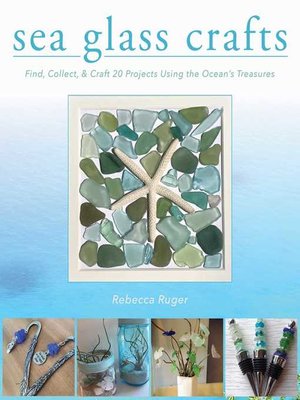 cover image of Sea Glass Crafts: Find, Collect, & Craft More Than 20 Projects Using the Ocean's Treasures